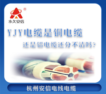 YJY電纜是銅電纜還是鋁電纜還分不清嗎？【杭州安信】